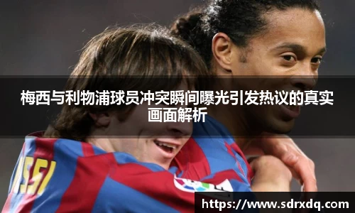 梅西与利物浦球员冲突瞬间曝光引发热议的真实画面解析